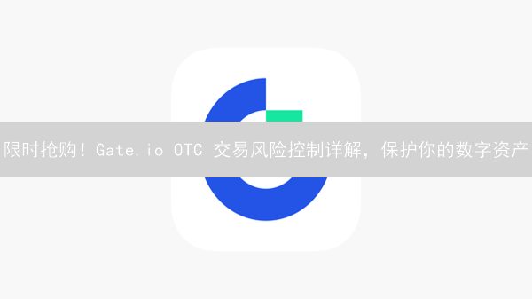 限时抢购！Gate.io OTC 交易风险控制详解，保护你的数字资产
