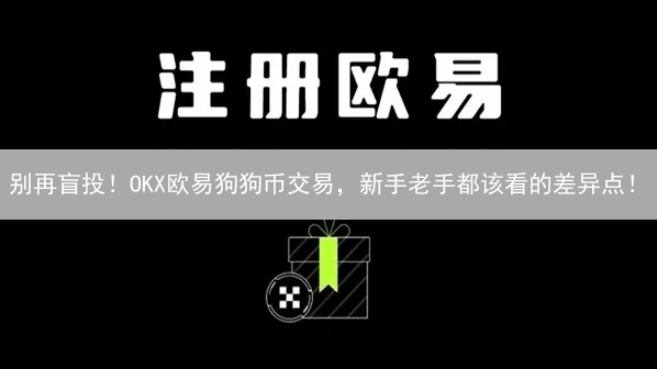 别再盲投！OKX欧易狗狗币交易，新手老手都该看的差异点！