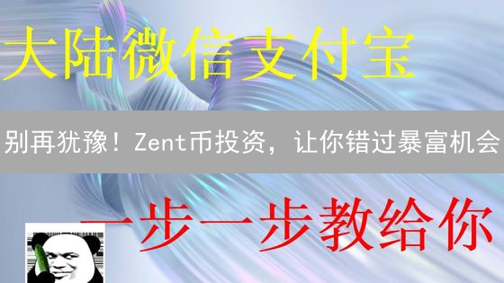 别再犹豫！Zent币投资，让你错过暴富机会？速看！